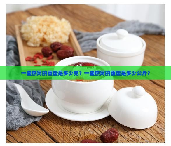 一盏燕窝的重量是多少克？一盏燕窝的重量是多少公斤？