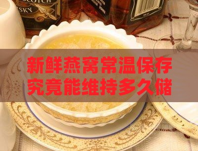 新鲜燕窝常温保存究竟能维持多久储存期限