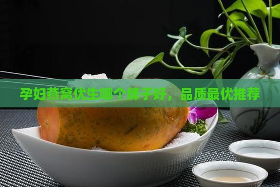 孕妇燕窝优生哪个牌子好，品质最优推荐