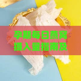 孕期每日燕窝摄入量指南及食用方法解析