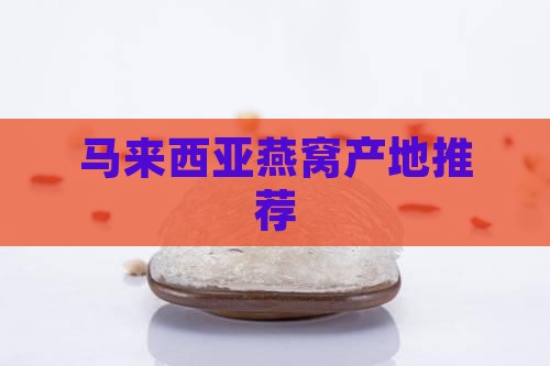 马来西亚燕窝产地推荐