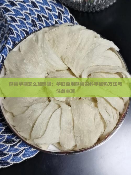 燕窝孕期怎么加热呢：孕妇食用燕窝的科学加热方法与注意事项