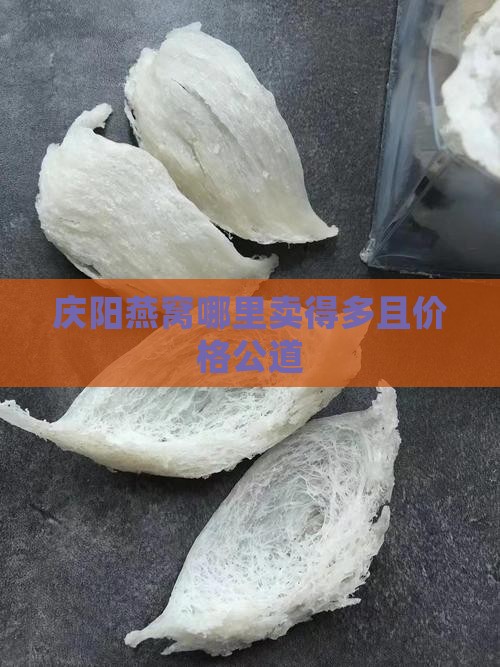 庆阳燕窝哪里卖得多且价格公道