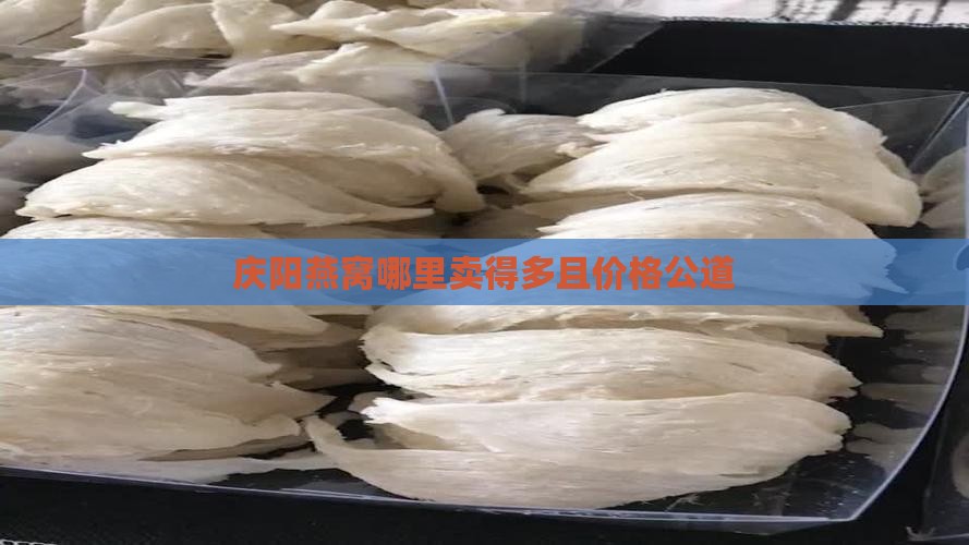 庆阳燕窝哪里卖得多且价格公道