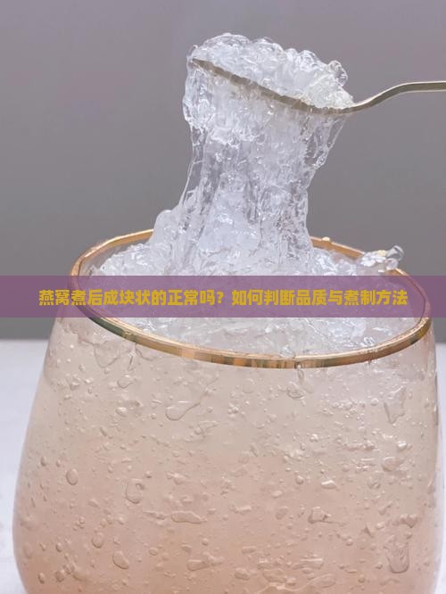 燕窝煮后成块状的正常吗？如何判断品质与煮制方法