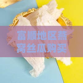 富顺地区燕窝丝瓜购买地探寻