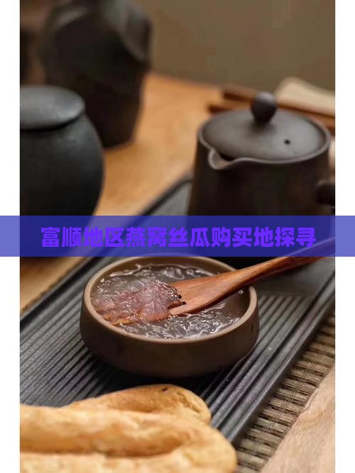 富顺地区燕窝丝瓜购买地探寻