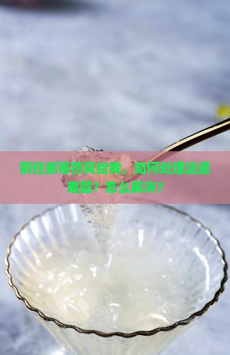 前任邮寄燕窝给我，如何处理这道难题？怎么解决？