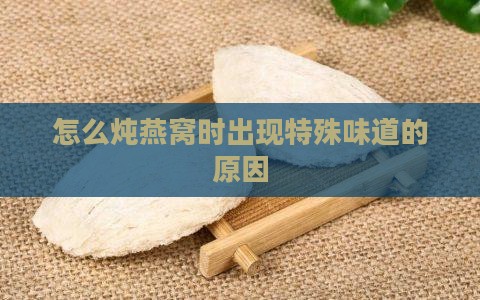 怎么炖燕窝时出现特殊味道的原因