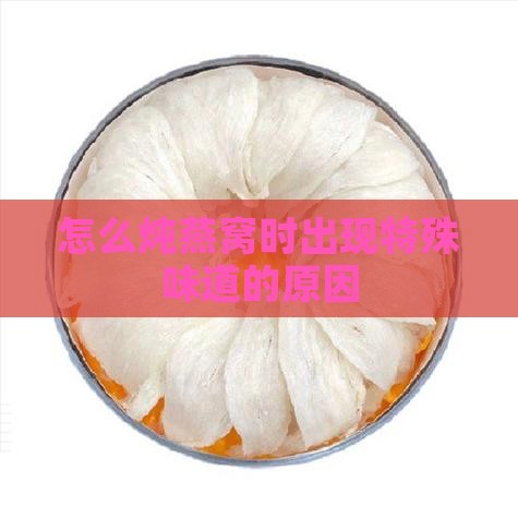 怎么炖燕窝时出现特殊味道的原因