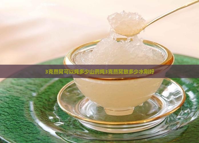 3克燕窝可以炖多少山药炖3克燕窝放多少水刚好