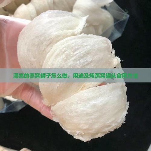 漂亮的燕窝罐子怎么做，用途及炖燕窝罐头食用方法