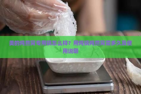美的炖燕窝专用锅怎么样？用炖锅炖燕窝需多久及使用说明