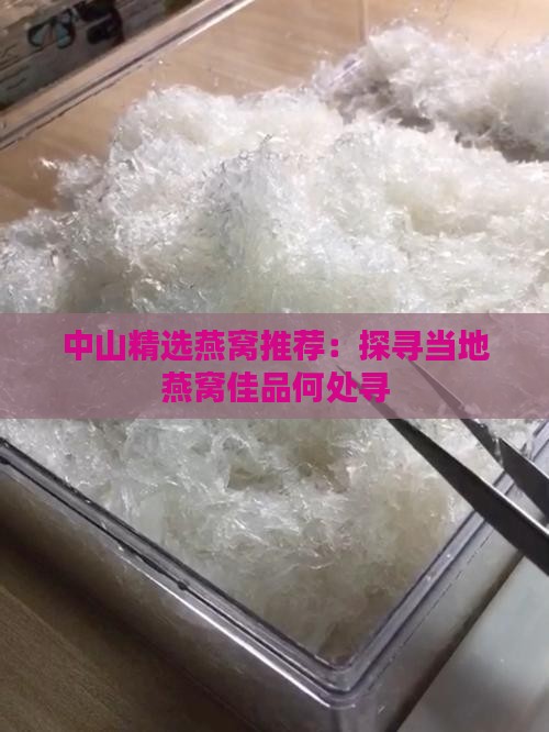 中山精选燕窝推荐：探寻当地燕窝佳品何处寻