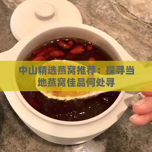 中山精选燕窝推荐：探寻当地燕窝佳品何处寻