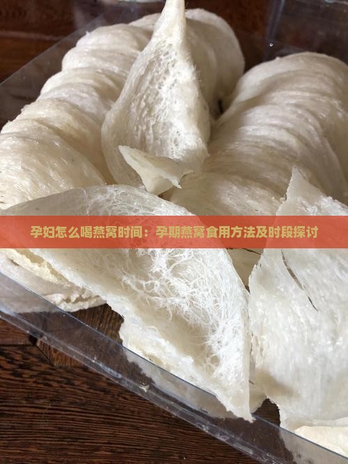 孕妇怎么喝燕窝时间：孕期燕窝食用方法及时段探讨