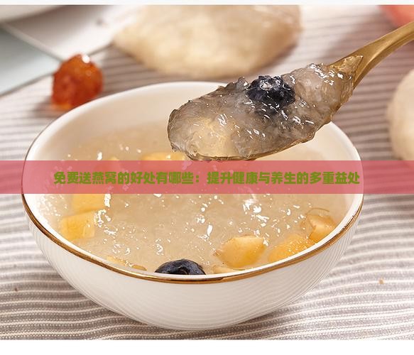 免费送燕窝的好处有哪些：提升健康与养生的多重益处