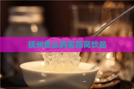 抚州怎么购买燕窝饮品