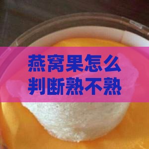 燕窝果怎么判断熟不熟及挑选与变质识别方法