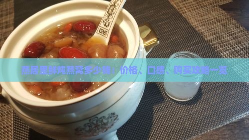 燕居里鲜炖燕窝多少钱：价格、口感、购买攻略一览