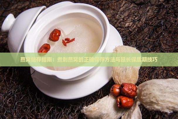 燕窝储存指南：煮剩燕窝的正确保存方法与延长保质期技巧