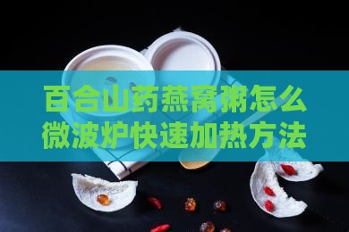 百合山药燕窝粥怎么微波炉快速加热方法
