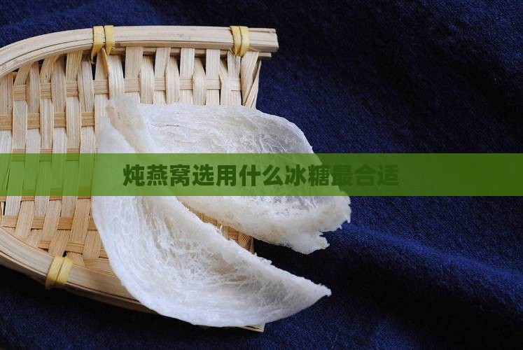 炖燕窝选用什么冰糖最合适