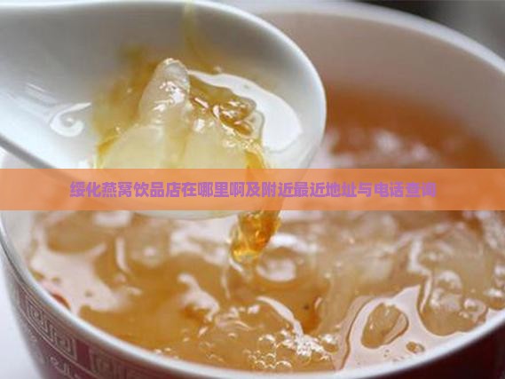 绥化燕窝饮品店在哪里啊及附近最近地址与电话查询