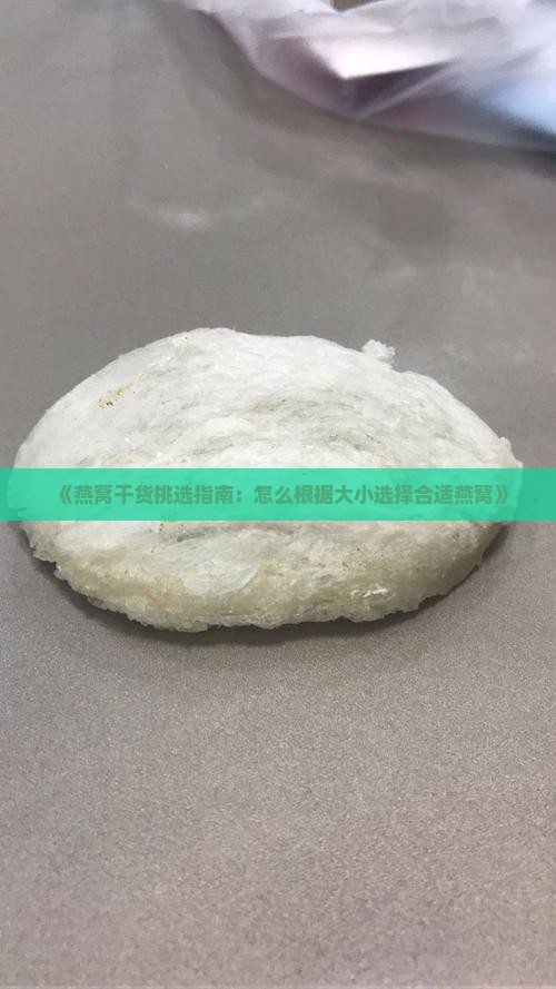 《燕窝干货挑选指南：怎么根据大小选择合适燕窝》
