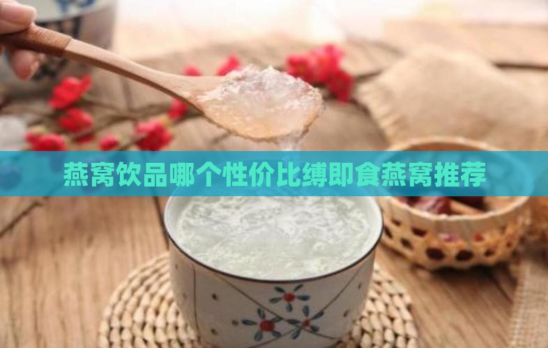 燕窝饮品哪个性价比缚即食燕窝推荐