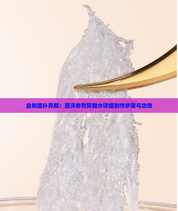 自制滋补养颜：西洋参燕窝糖水详细制作步骤与功效