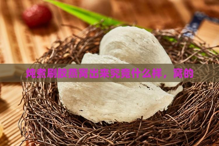 炖煮刷胶燕窝出来究竟什么样，窝的