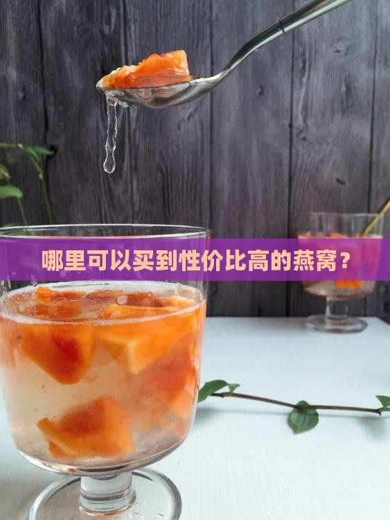 哪里可以买到性价比高的燕窝？