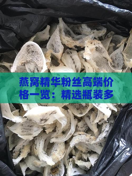燕窝精华粉丝高端价格一览：精选瓶装多少钱
