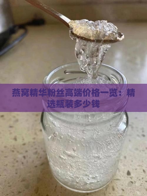 燕窝精华粉丝高端价格一览：精选瓶装多少钱