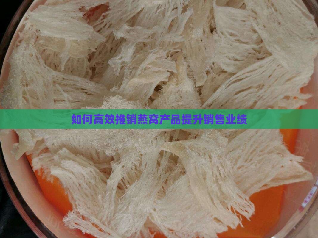 如何高效推销燕窝产品提升销售业绩