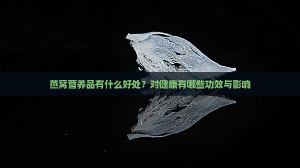 燕窝营养品有什么好处？对健康有哪些功效与影响