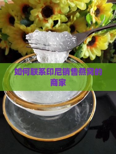 如何联系印尼销售燕窝的商家