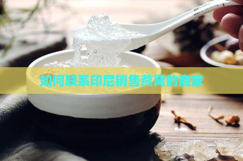 如何联系印尼销售燕窝的商家