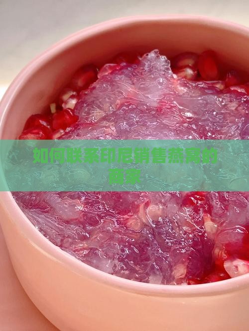 如何联系印尼销售燕窝的商家