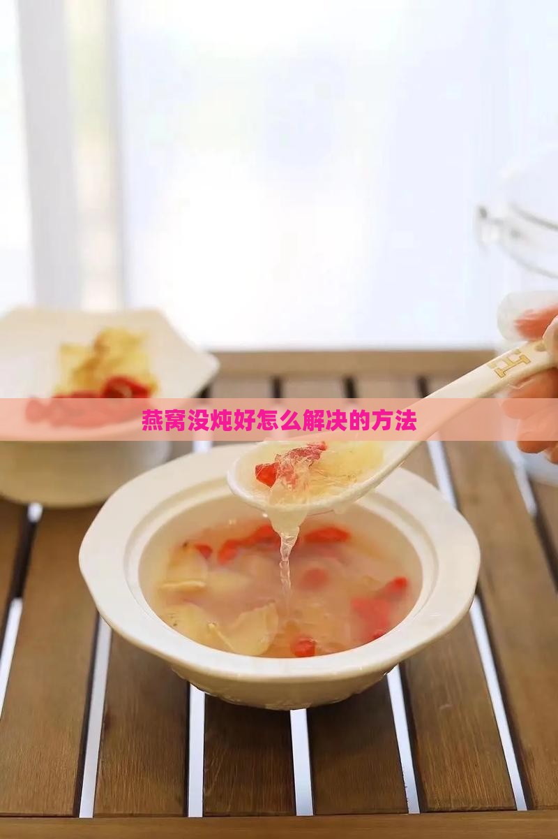 燕窝没炖好怎么解决的方法