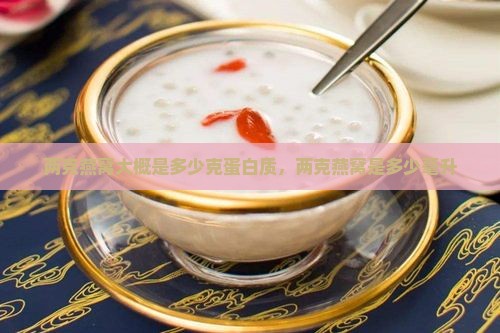 两克燕窝大概是多少克蛋白质，两克燕窝是多少毫升