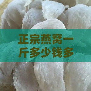 正宗燕窝一斤多少钱多少价格