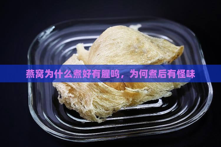 燕窝为什么煮好有腥呜，为何煮后有怪味