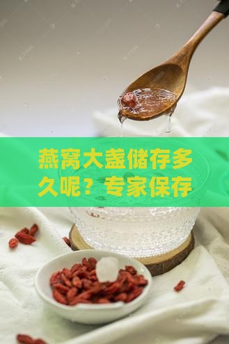 燕窝大盏储存多久呢？专家保存期限与技巧