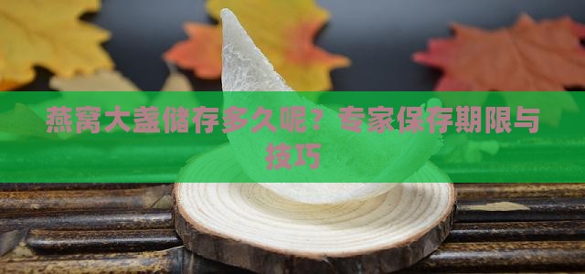 燕窝大盏储存多久呢？专家保存期限与技巧