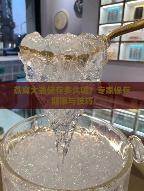 燕窝大盏储存多久呢？专家保存期限与技巧