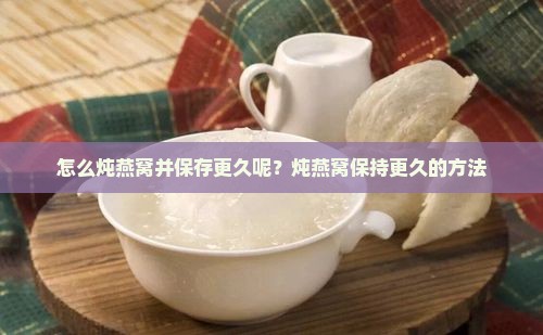 怎么炖燕窝并保存更久呢？炖燕窝保持更久的方法