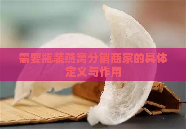 需要瓶装燕窝分销商家的具体定义与作用