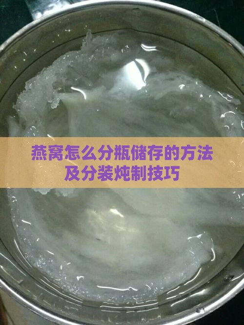 燕窝怎么分瓶储存的方法及分装炖制技巧